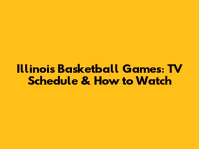 Illinois Basketball Games: TV Schedule & How to Watch