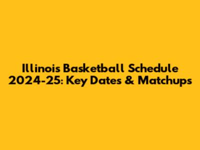Illinois Basketball Schedule 2024-25: Key Dates & Matchups