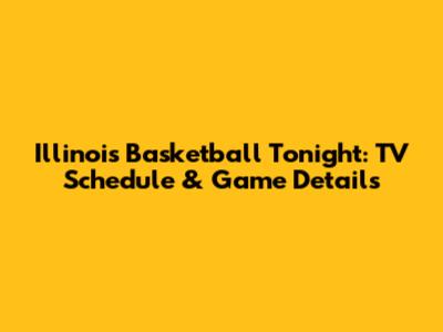 Illinois Basketball Tonight: TV Schedule & Game Details
