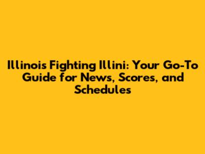 Illinois Fighting Illini: Your Go-To Guide for News, Scores, and Schedules