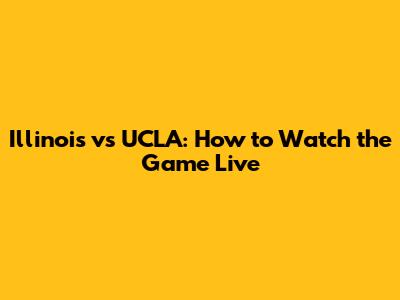 Illinois vs UCLA: How to Watch the Game Live