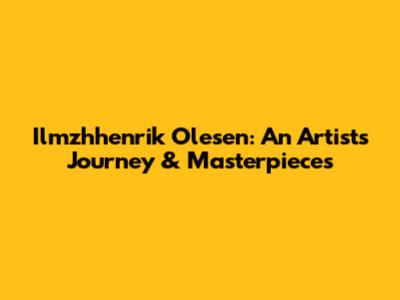 Ilmzhhenrik Olesen: An Artist's Journey & Masterpieces