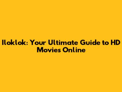 Iloklok: Your Ultimate Guide to HD Movies Online