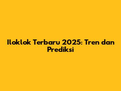 Iloklok Terbaru 2025: Tren dan Prediksi