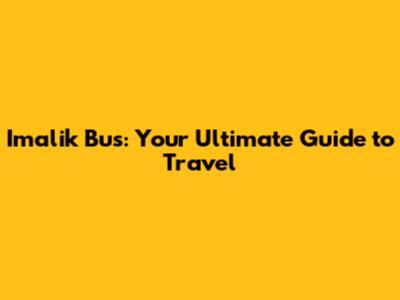 Imalik Bus: Your Ultimate Guide to Travel