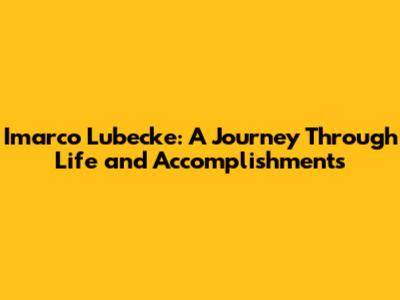 Imarco Lubecke: A Journey Through Life and Accomplishments