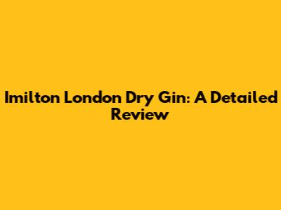 Imilton London Dry Gin: A Detailed Review