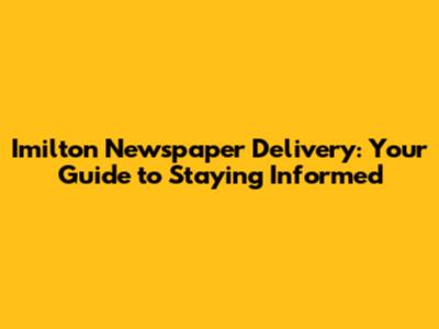 Imilton Newspaper Delivery: Your Guide to Staying Informed