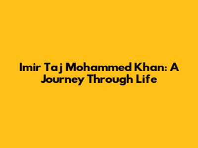 Imir Taj Mohammed Khan: A Journey Through Life