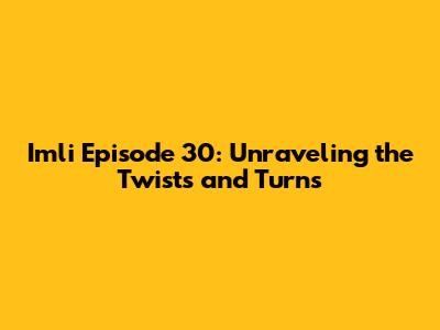 Imli Episode 30: Unraveling the Twists and Turns