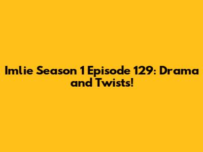 Imlie Season 1 Episode 129: Drama and Twists!