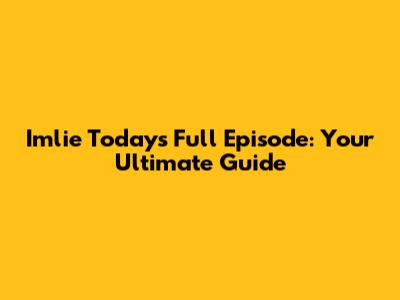 Imlie Today's Full Episode: Your Ultimate Guide