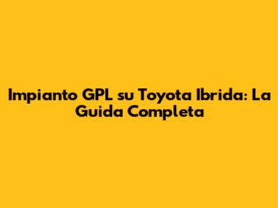 Impianto GPL su Toyota Ibrida: La Guida Completa