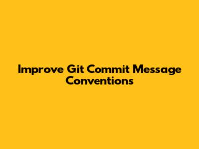 Improve Git Commit Message Conventions