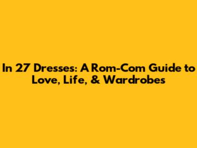 In 27 Dresses: A Rom-Com Guide to Love, Life, & Wardrobes