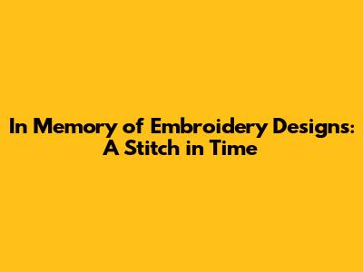 In Memory of Embroidery Designs: A Stitch in Time