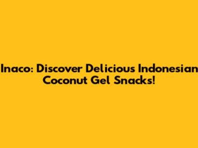 Inaco: Discover Delicious Indonesian Coconut Gel Snacks!