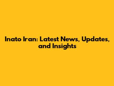 Inato Iran: Latest News, Updates, and Insights
