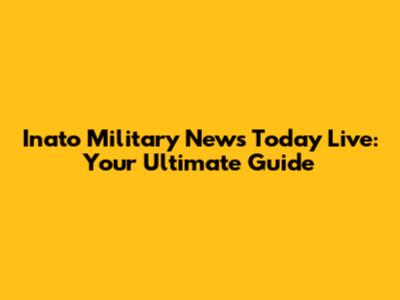 Inato Military News Today Live: Your Ultimate Guide