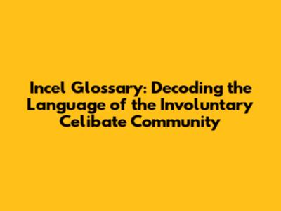 Incel Glossary: Decoding the Language of the Involuntary Celibate Community