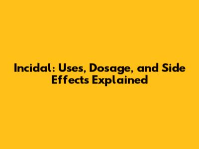 Incidal: Uses, Dosage, and Side Effects Explained