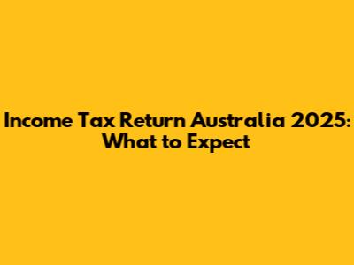 Income Tax Return Australia 2025: What to Expect