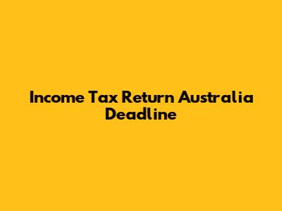 Income Tax Return Australia Deadline