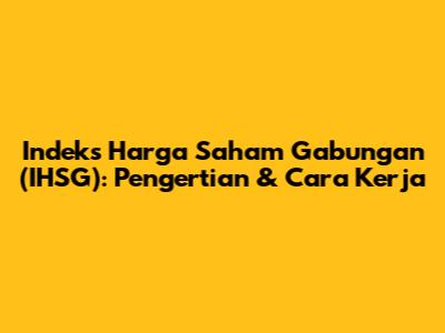 Indeks Harga Saham Gabungan (IHSG): Pengertian & Cara Kerja