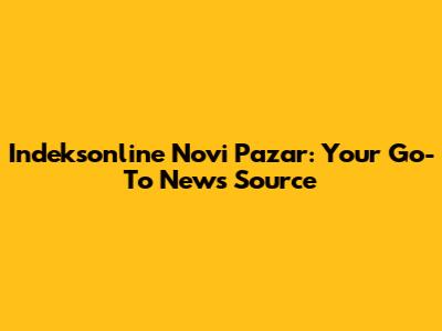 Indeksonline Novi Pazar: Your Go-To News Source