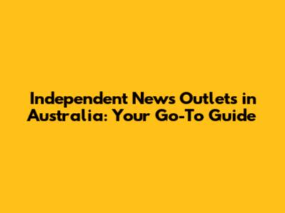 Independent News Outlets in Australia: Your Go-To Guide