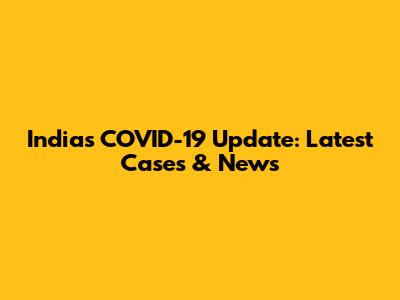 India's COVID-19 Update: Latest Cases & News
