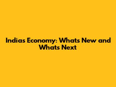 India's Economy: What's New and What's Next