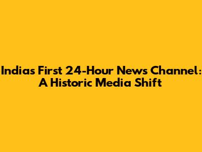 India's First 24-Hour News Channel: A Historic Media Shift