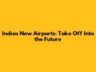India's New Airports: Take Off Into the Future