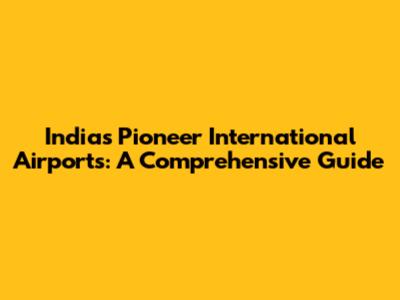 India's Pioneer International Airports: A Comprehensive Guide