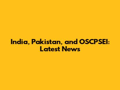 India, Pakistan, and OSCPSEI: Latest News