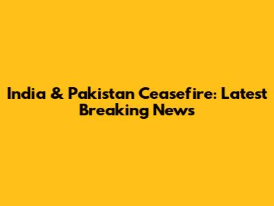India & Pakistan Ceasefire: Latest Breaking News