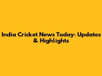 India Cricket News Today: Updates & Highlights