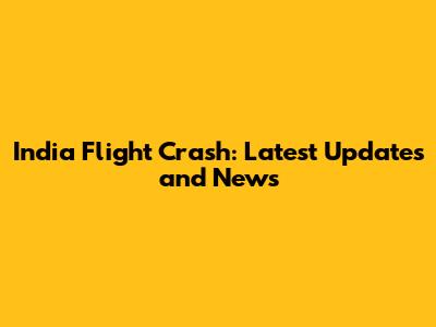 India Flight Crash: Latest Updates and News