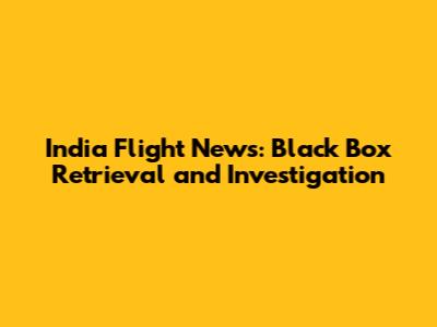 India Flight News: Black Box Retrieval and Investigation