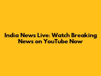 India News Live: Watch Breaking News on YouTube Now