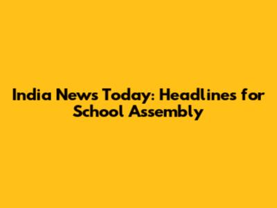 India News Today: Headlines for School Assembly