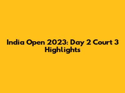 India Open 2023: Day 2 Court 3 Highlights