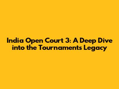 India Open Court 3: A Deep Dive into the Tournament's Legacy