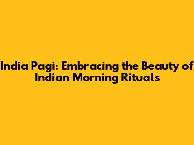 India Pagi: Embracing the Beauty of Indian Morning Rituals