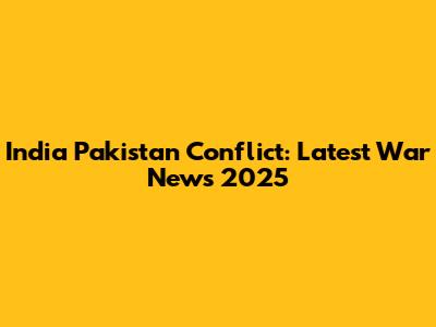 India Pakistan Conflict: Latest War News 2025