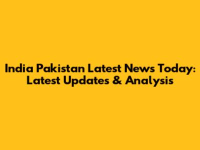 India Pakistan Latest News Today: Latest Updates & Analysis