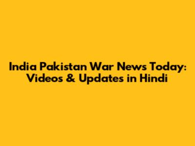 India Pakistan War News Today: Videos & Updates in Hindi