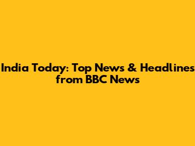 India Today: Top News & Headlines from BBC News