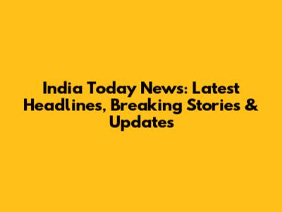 India Today News: Latest Headlines, Breaking Stories & Updates